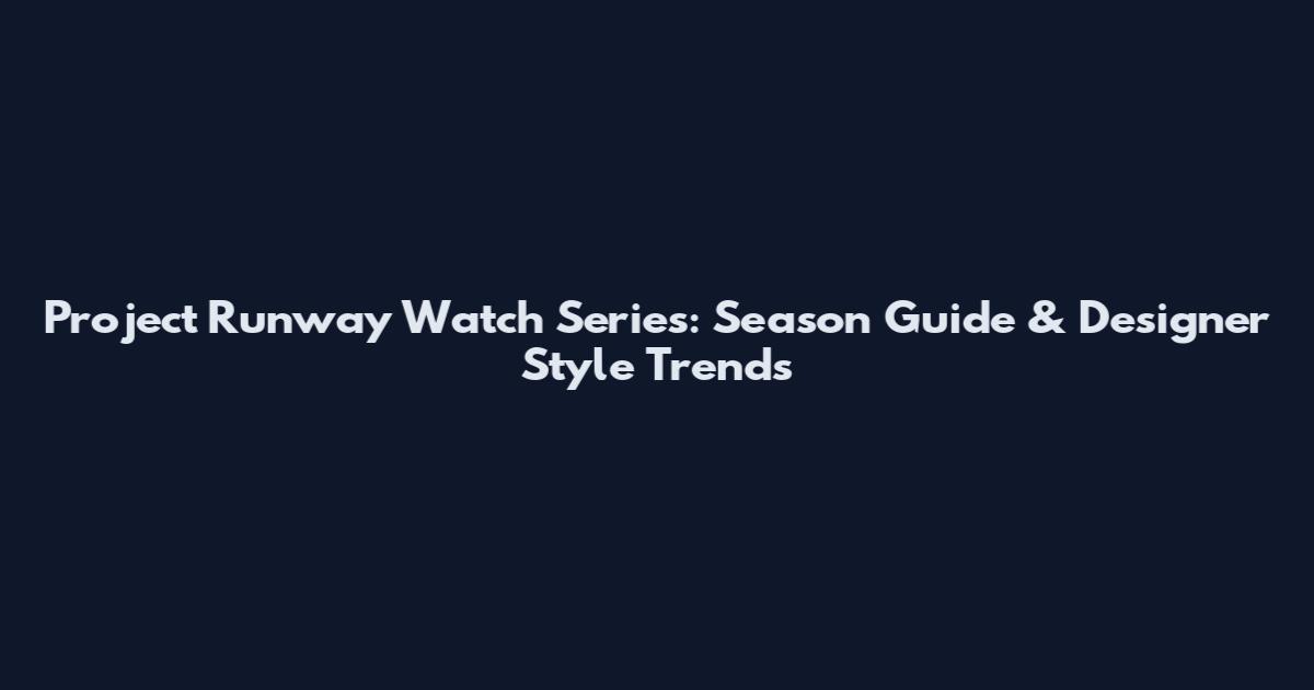 Project Runway Watch Series: Season Guide & Designer Style Trends