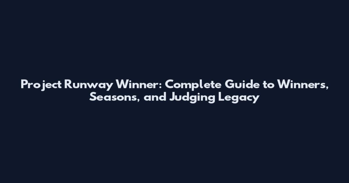 Project Runway Winner: Complete Guide to Winners, Seasons, and Judging Legacy
