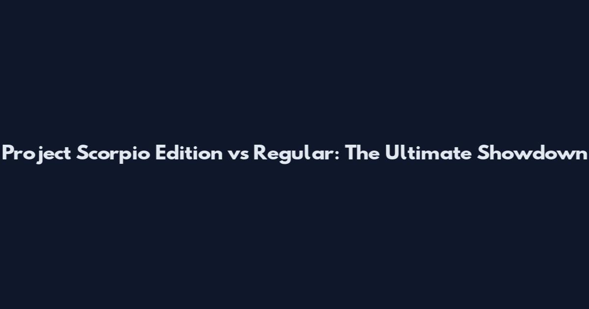 Project Scorpio Edition vs Regular: The Ultimate Showdown