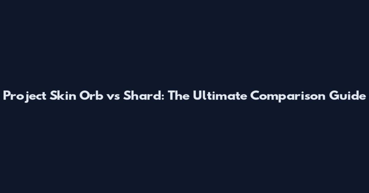 Project Skin Orb vs Shard: The Ultimate Comparison Guide