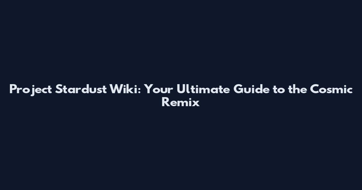 Project Stardust Wiki: Your Ultimate Guide to the Cosmic Remix
