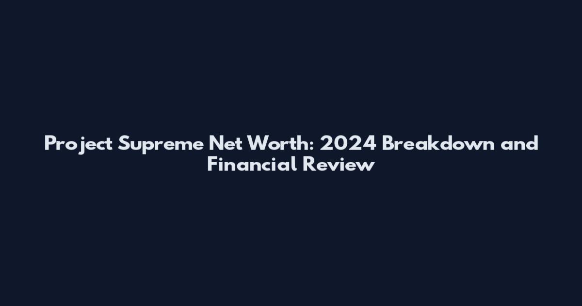 Project Supreme Net Worth: 2024 Breakdown and Financial Review