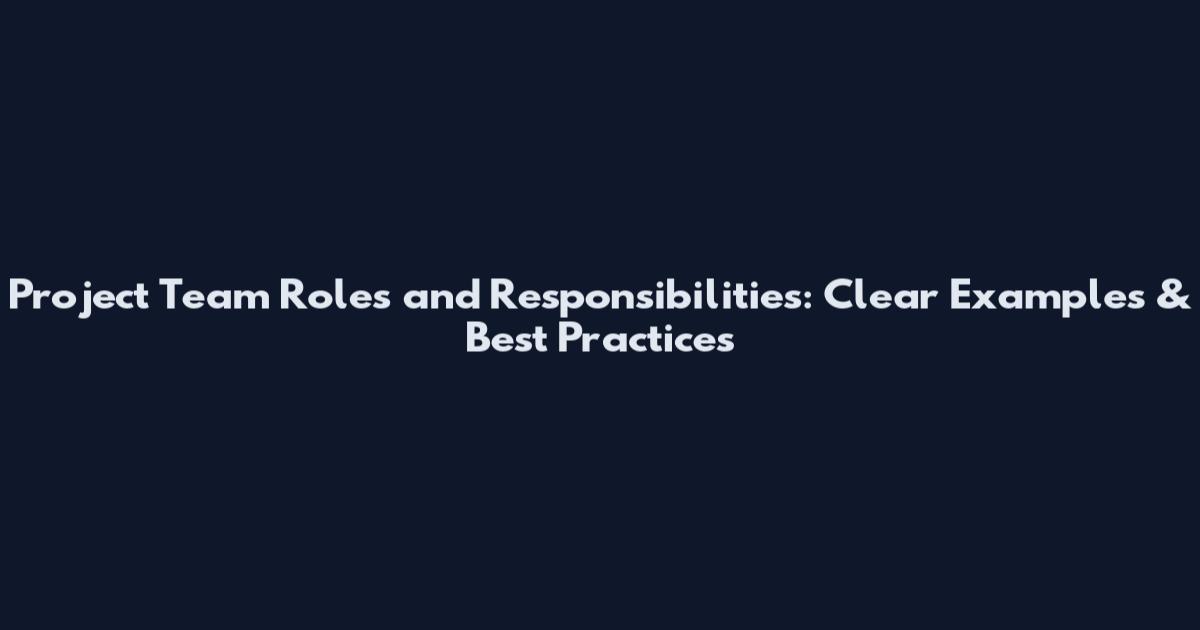 Project Team Roles and Responsibilities: Clear Examples & Best Practices