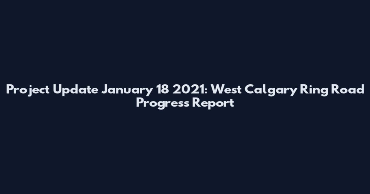 Project Update January 18 2021: West Calgary Ring Road Progress Report