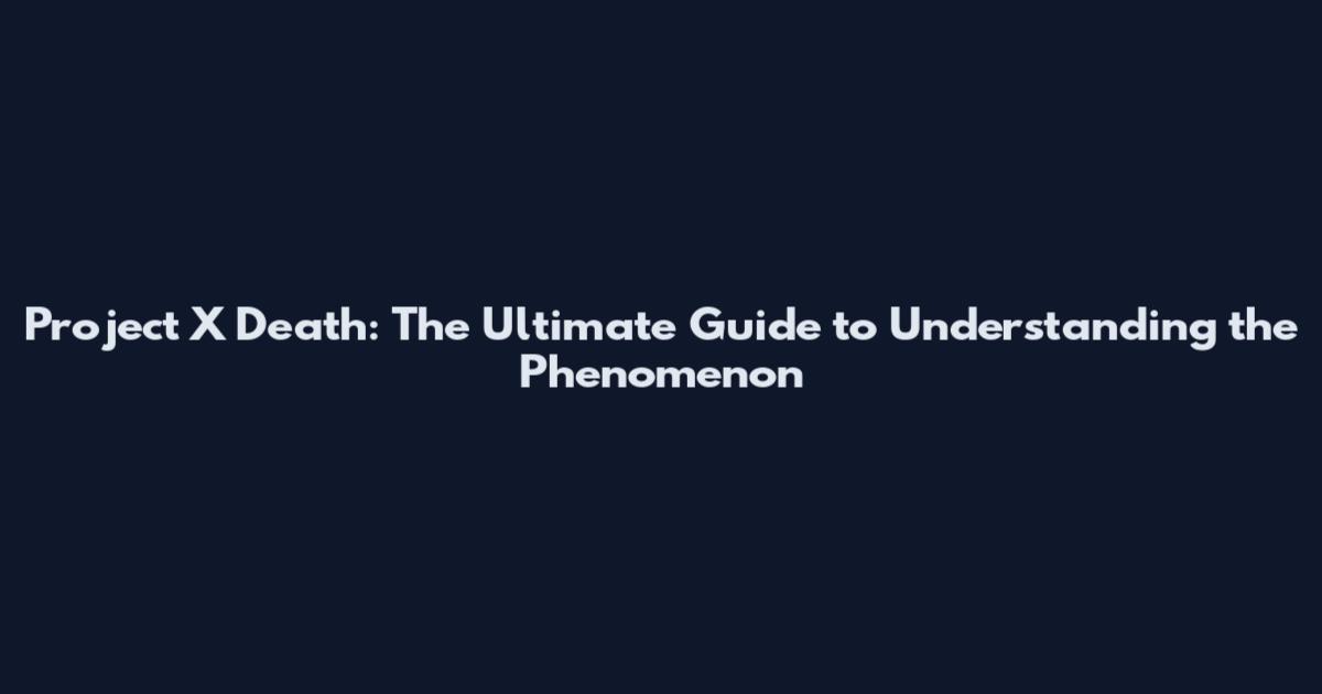 Project X Death: The Ultimate Guide to Understanding the Phenomenon