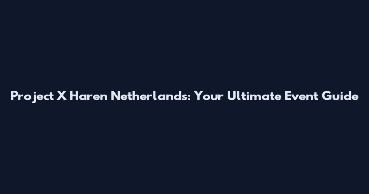 Project X Haren Netherlands: Your Ultimate Event Guide