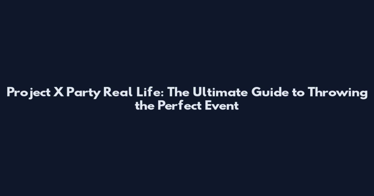 Project X Party Real Life: The Ultimate Guide to Throwing the Perfect Event