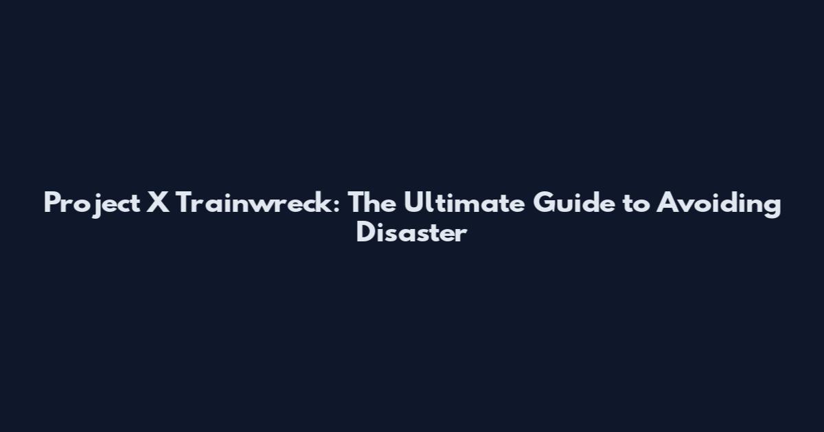 Project X Trainwreck: The Ultimate Guide to Avoiding Disaster