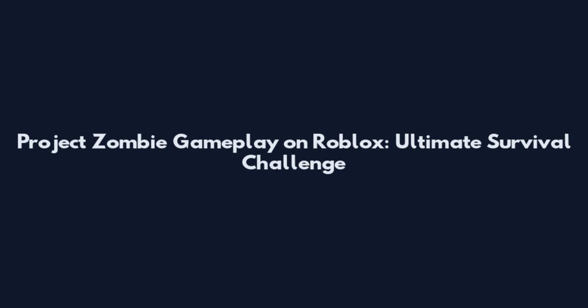 Project Zombie Gameplay on Roblox: Ultimate Survival Challenge