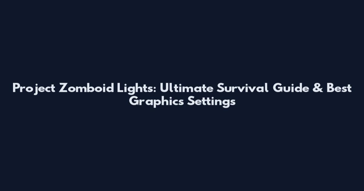 Project Zomboid Lights: Ultimate Survival Guide & Best Graphics Settings