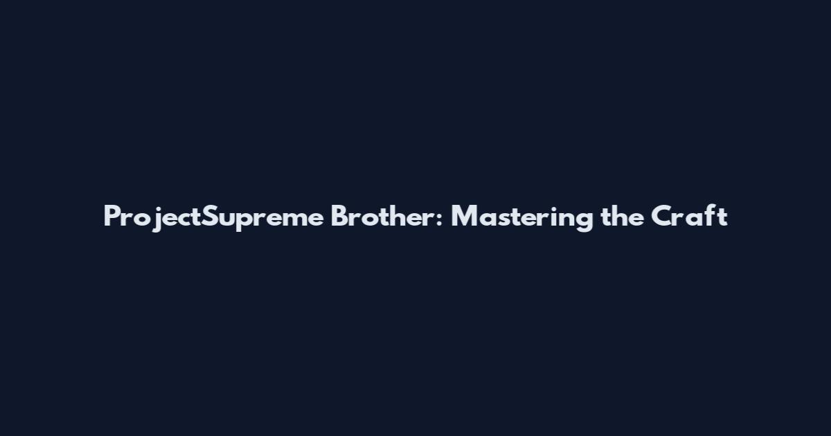 ProjectSupreme Brother: Mastering the Craft