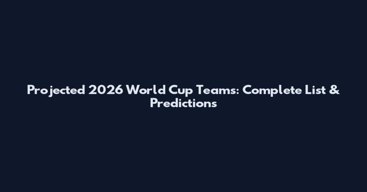 Projected 2026 World Cup Teams: Complete List & Predictions