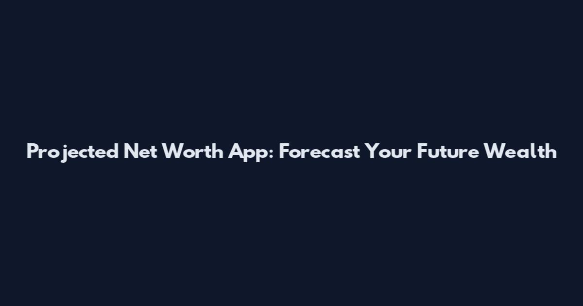 Projected Net Worth App: Forecast Your Future Wealth