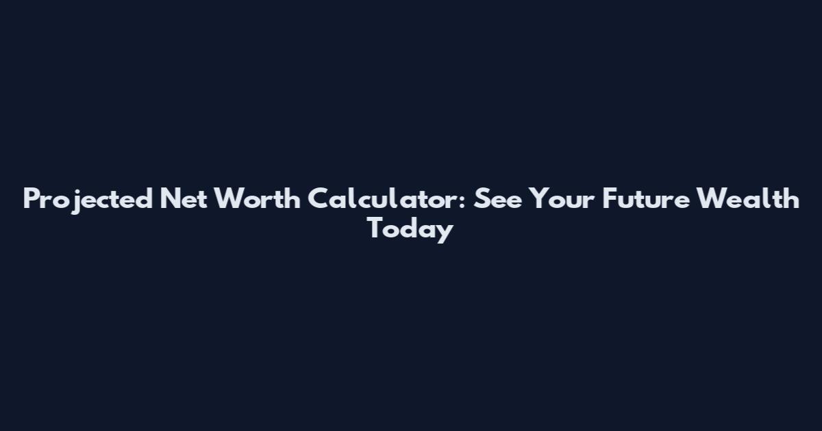 Projected Net Worth Calculator: See Your Future Wealth Today