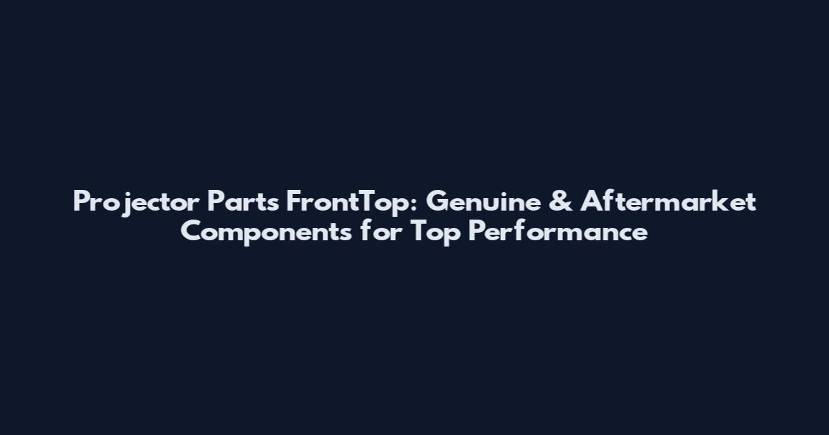 Projector Parts FrontTop: Genuine & Aftermarket Components for Top Performance