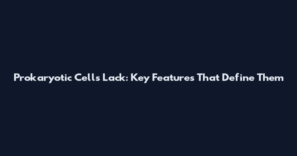 Prokaryotic Cells Lack: Key Features That Define Them