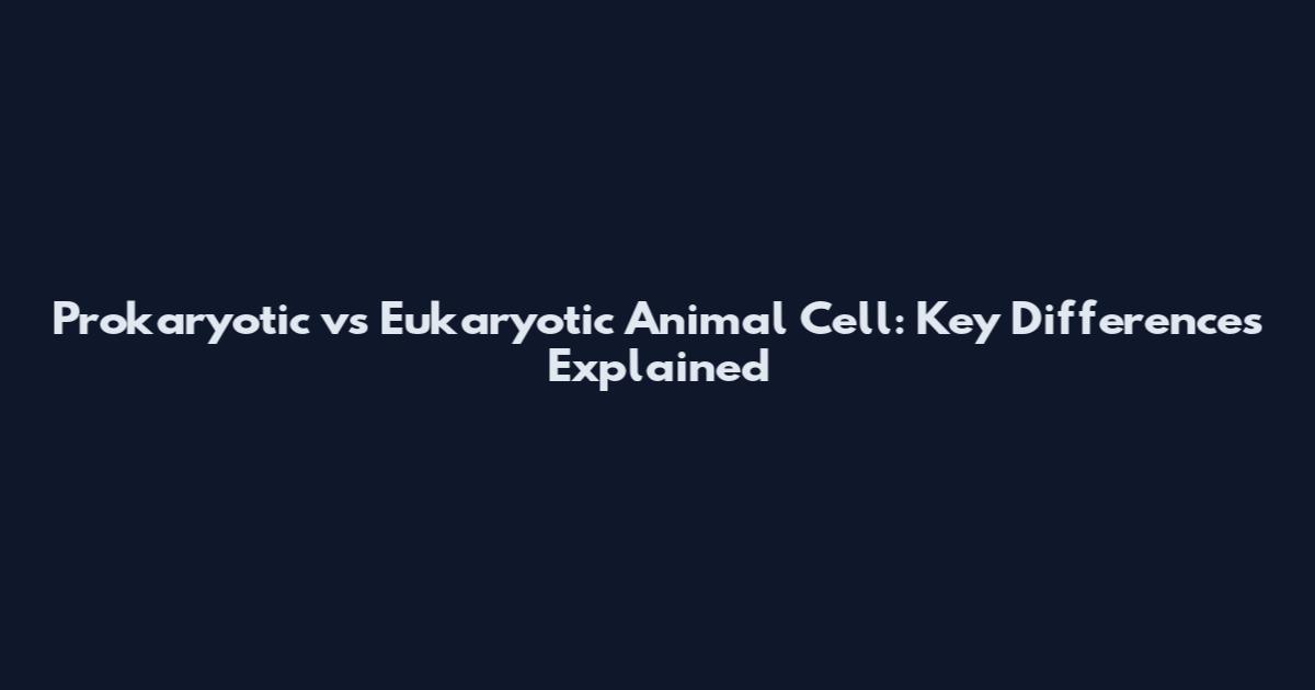 Prokaryotic vs Eukaryotic Animal Cell: Key Differences Explained