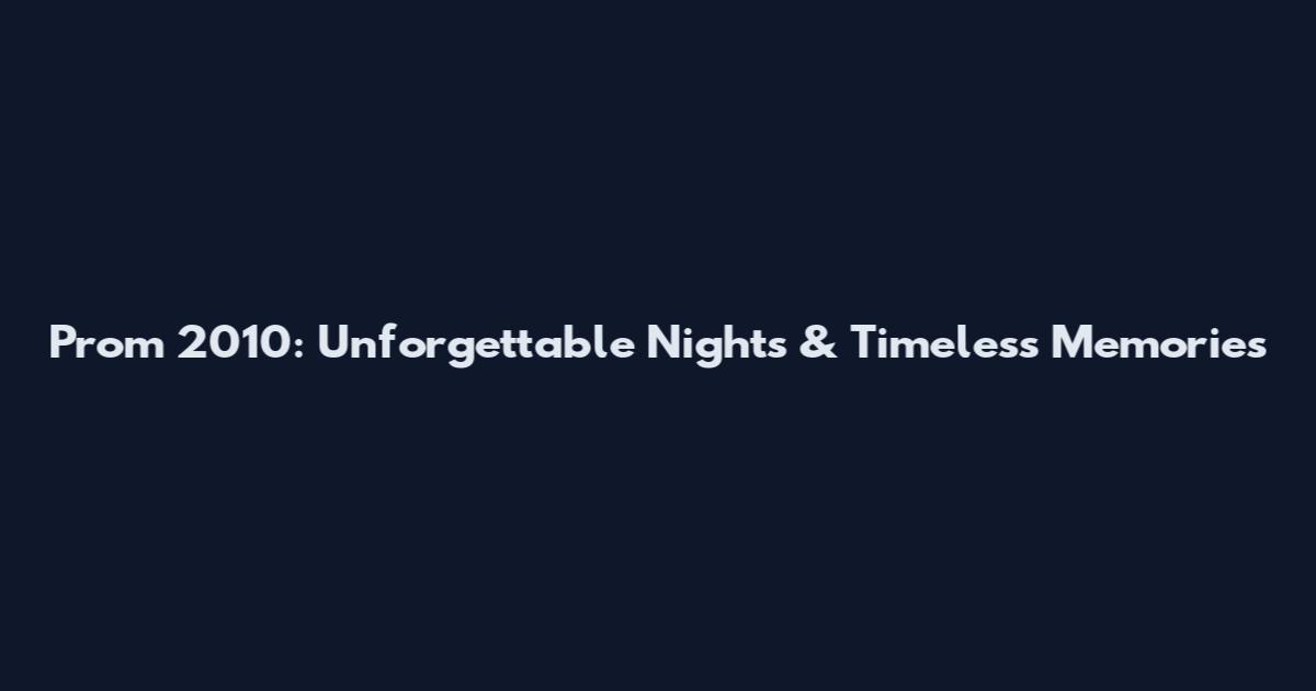 Prom 2010: Unforgettable Nights & Timeless Memories