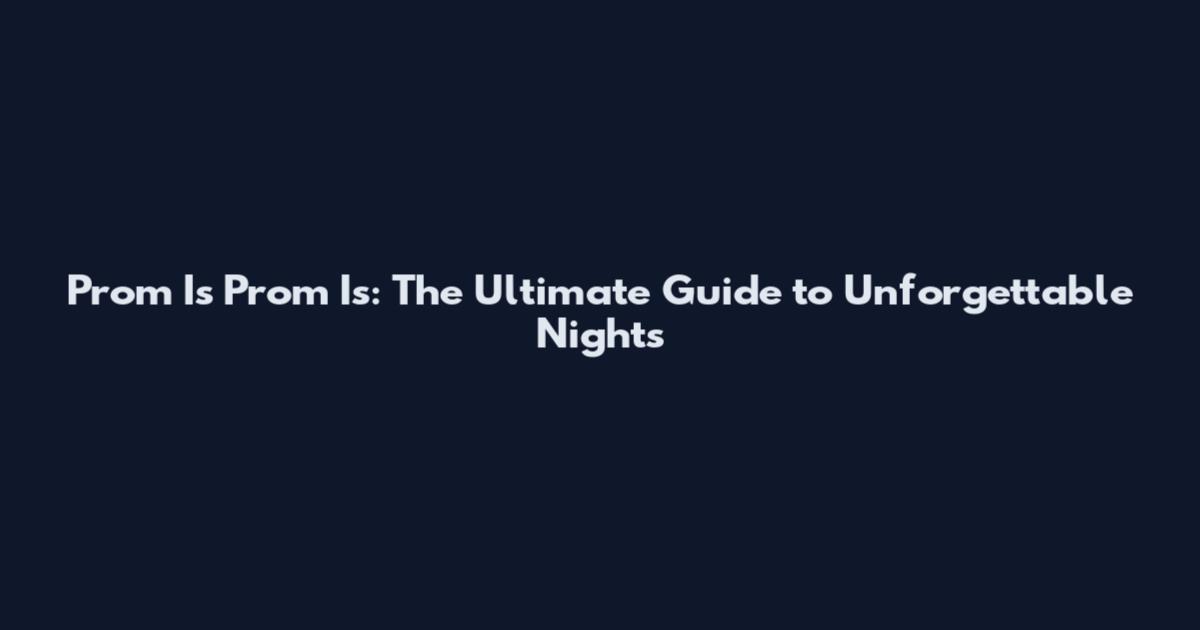 Prom Is Prom Is: The Ultimate Guide to Unforgettable Nights