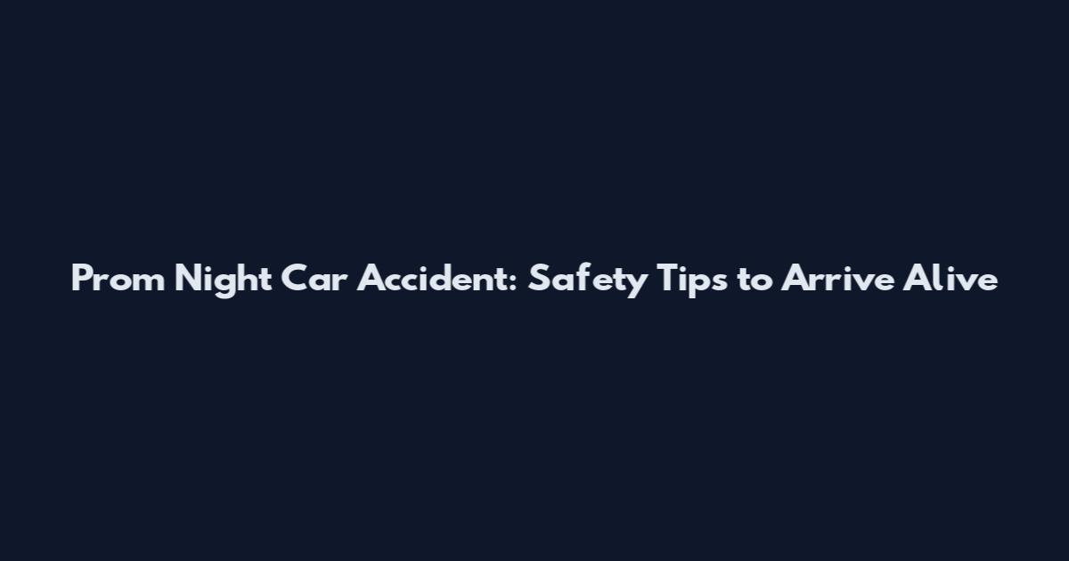 Prom Night Car Accident: Safety Tips to Arrive Alive