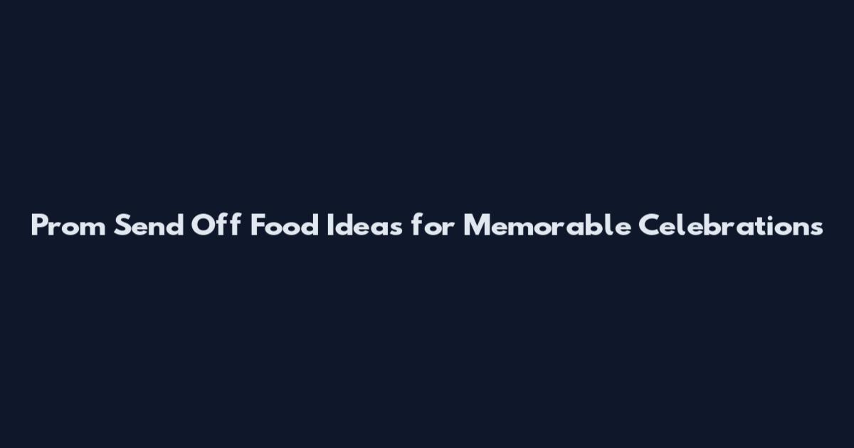 Prom Send Off Food Ideas for Memorable Celebrations