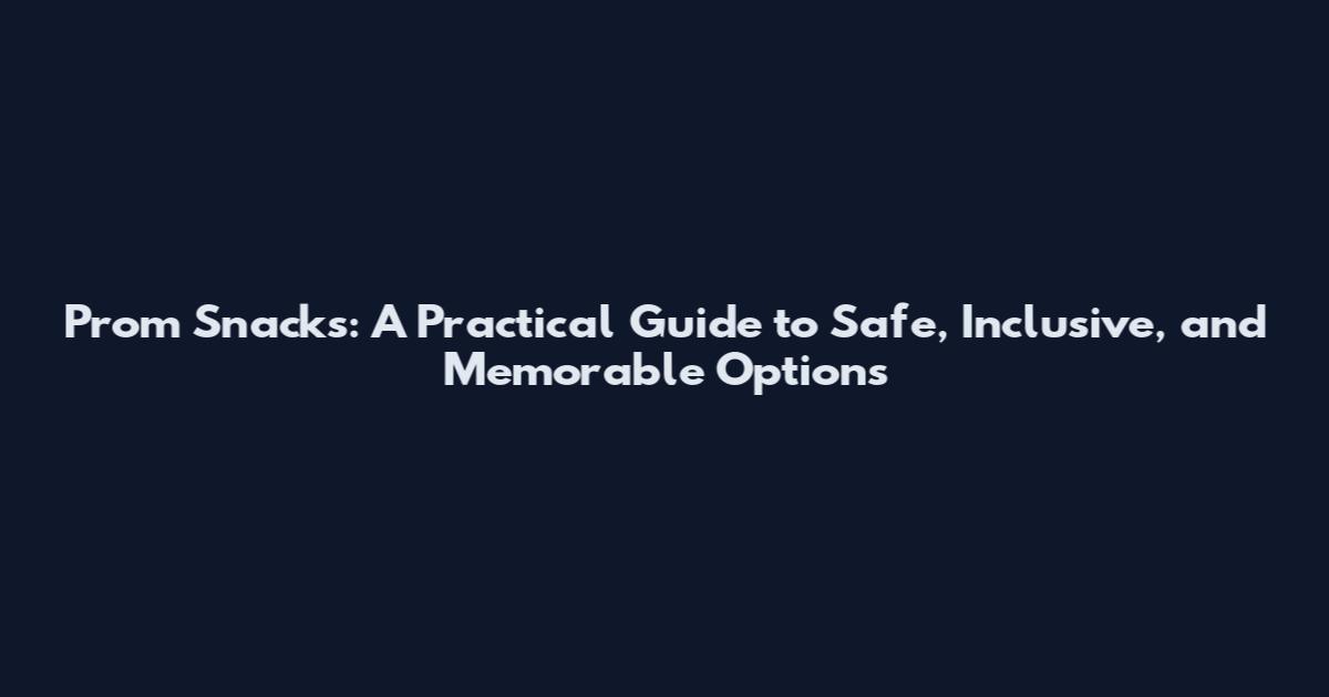 Prom Snacks: A Practical Guide to Safe, Inclusive, and Memorable Options