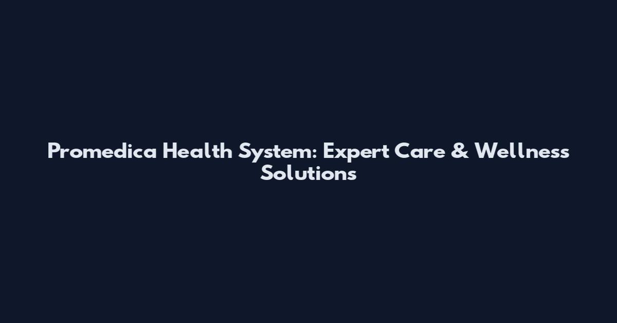 Promedica Health System: Expert Care & Wellness Solutions