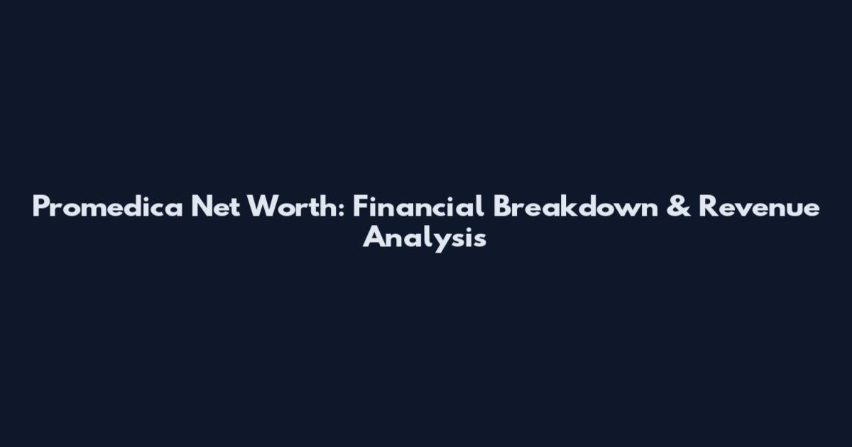 Promedica Net Worth: Financial Breakdown & Revenue Analysis