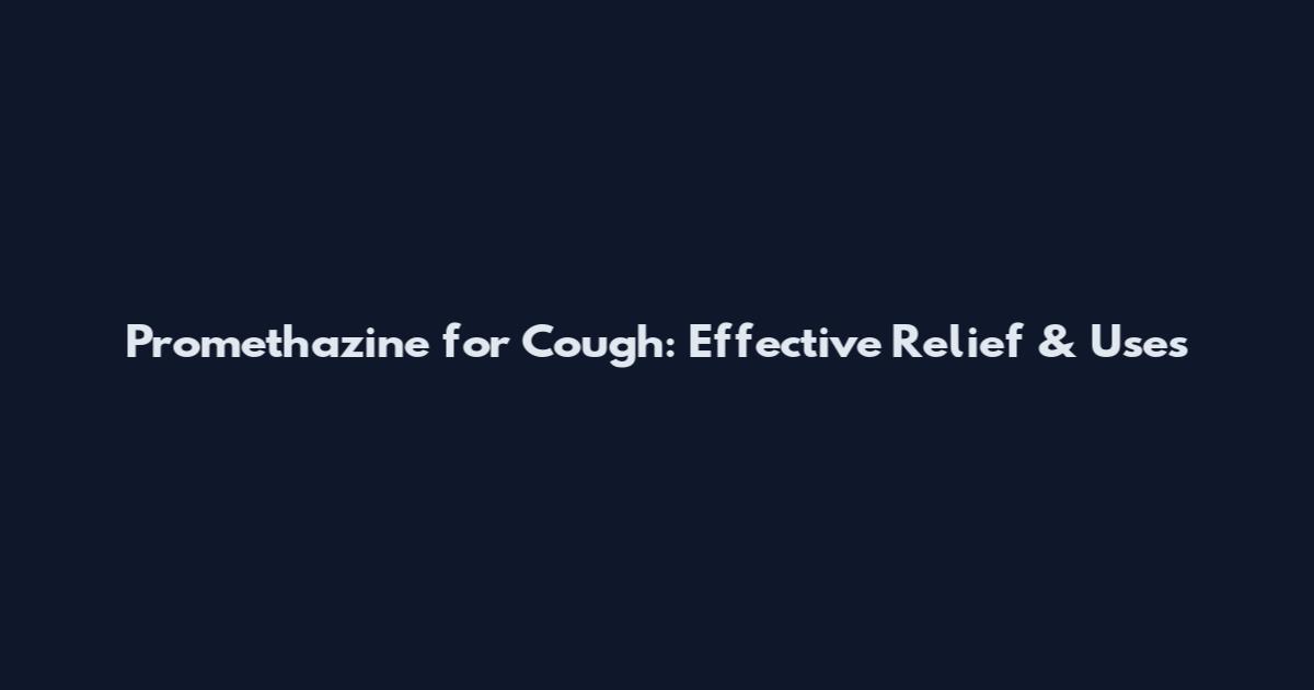 Promethazine for Cough: Effective Relief & Uses