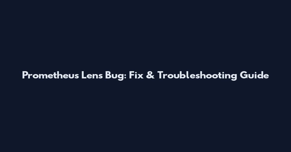 Prometheus Lens Bug: Fix & Troubleshooting Guide