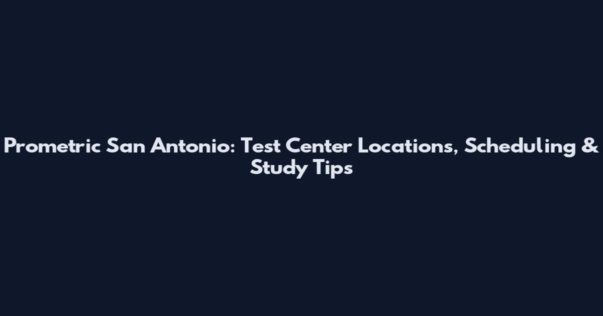 Prometric San Antonio: Test Center Locations, Scheduling & Study Tips