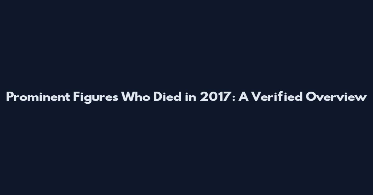 Prominent Figures Who Died in 2017: A Verified Overview