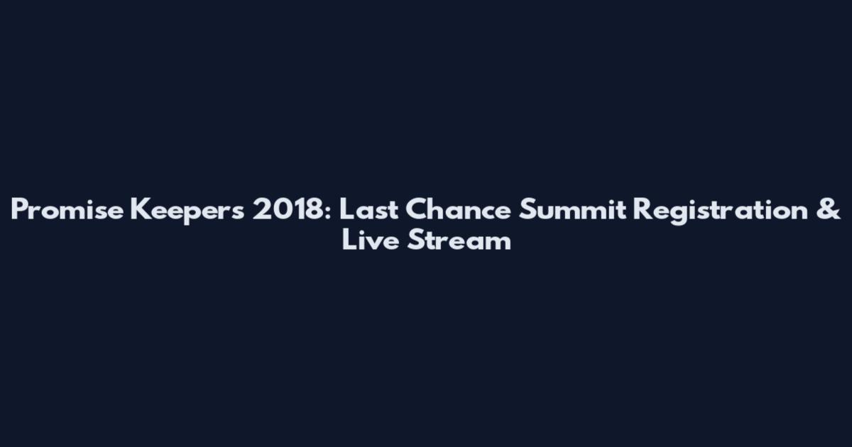 Promise Keepers 2018: Last Chance Summit Registration & Live Stream