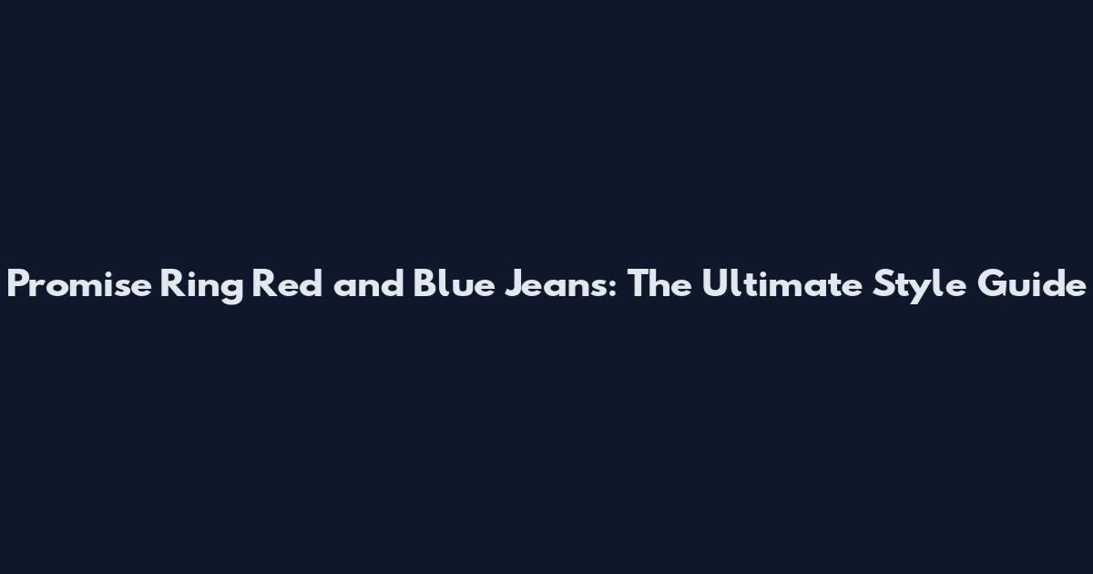 Promise Ring Red and Blue Jeans: The Ultimate Style Guide