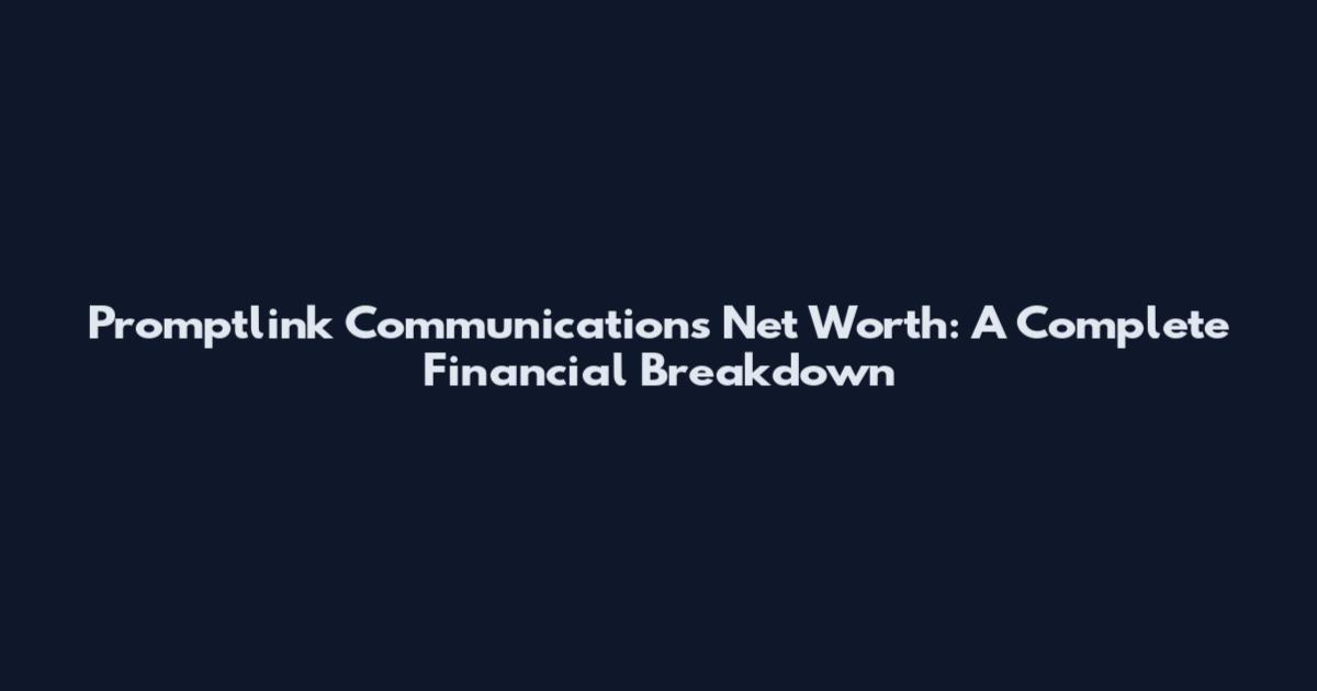 Promptlink Communications Net Worth: A Complete Financial Breakdown