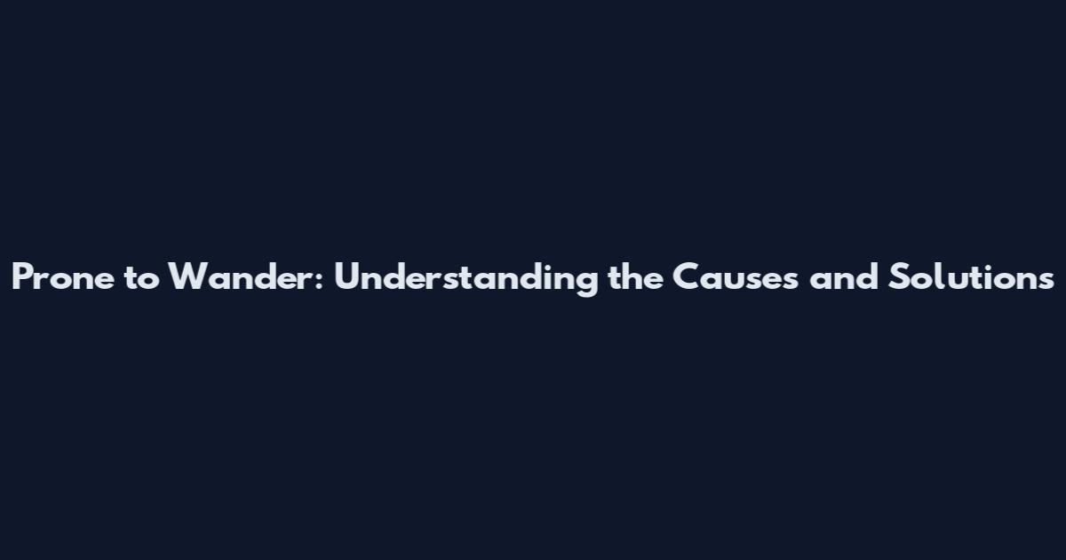 Prone to Wander: Understanding the Causes and Solutions