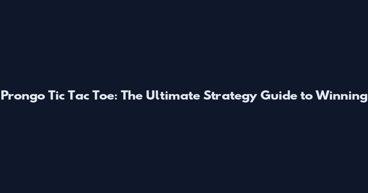 Prongo Tic Tac Toe: The Ultimate Strategy Guide to Winning