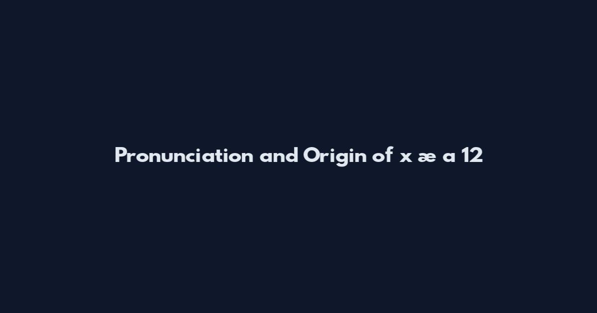 Pronunciation and Origin of x æ a 12