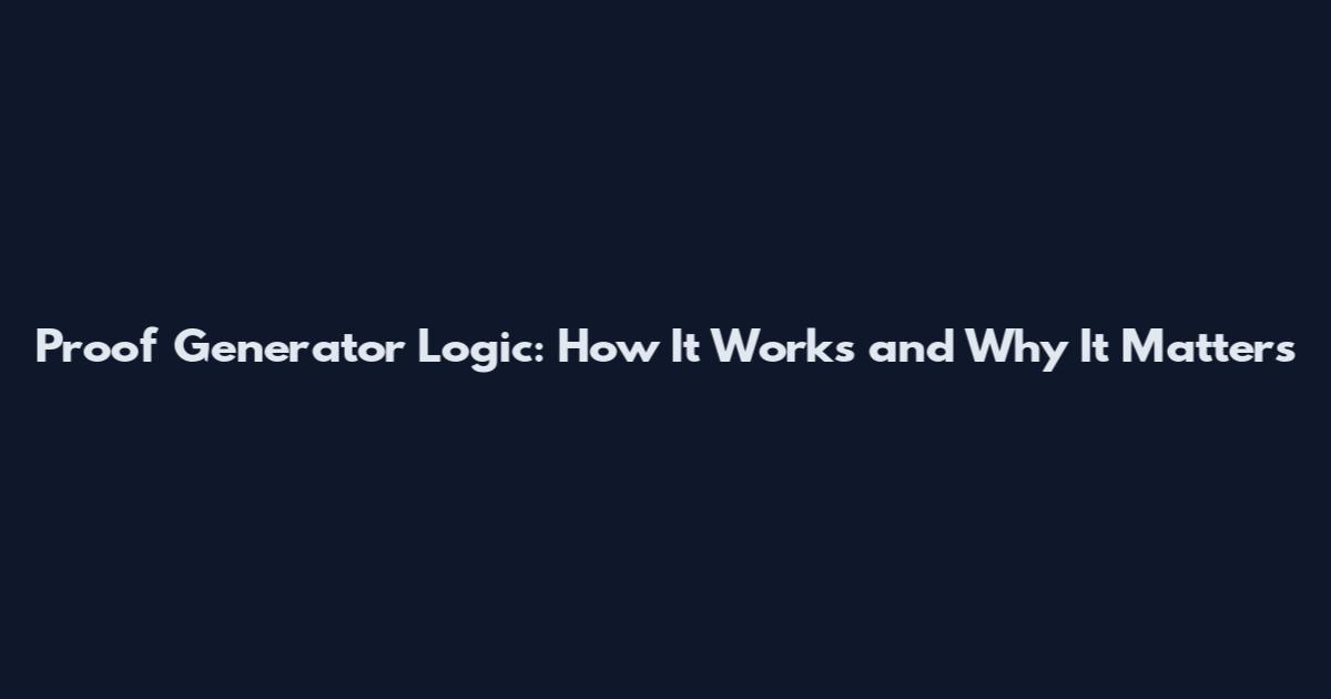 Proof Generator Logic: How It Works and Why It Matters