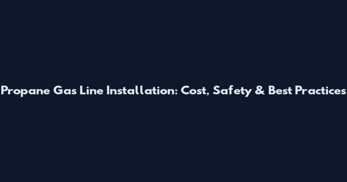 Propane Gas Line Installation: Cost, Safety & Best Practices