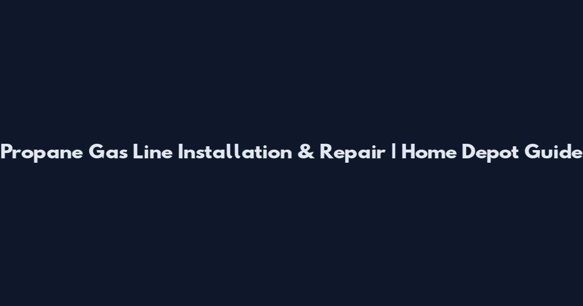 Propane Gas Line Installation & Repair | Home Depot Guide