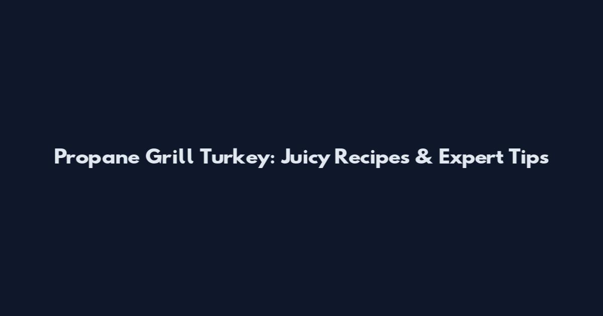 Propane Grill Turkey: Juicy Recipes & Expert Tips