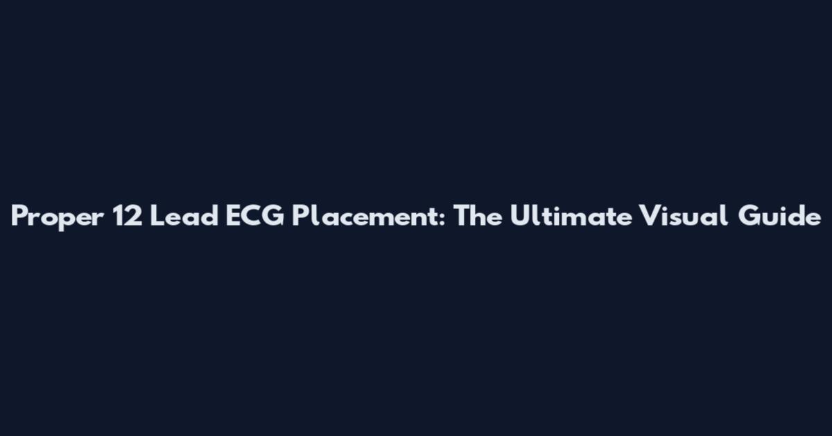 Proper 12 Lead ECG Placement: The Ultimate Visual Guide