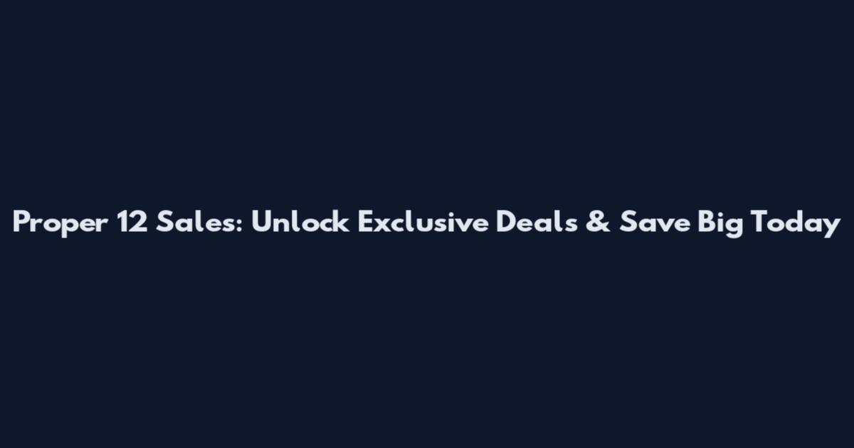 Proper 12 Sales: Unlock Exclusive Deals & Save Big Today