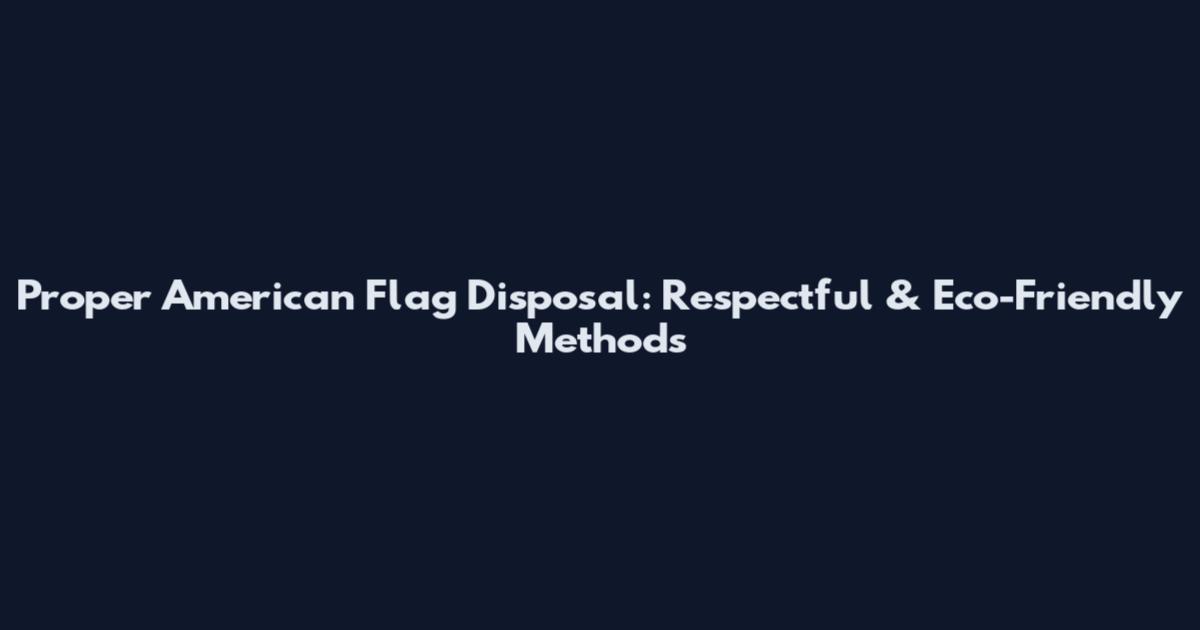 Proper American Flag Disposal: Respectful & Eco-Friendly Methods