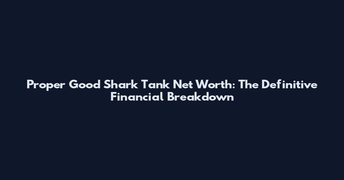 Proper Good Shark Tank Net Worth: The Definitive Financial Breakdown