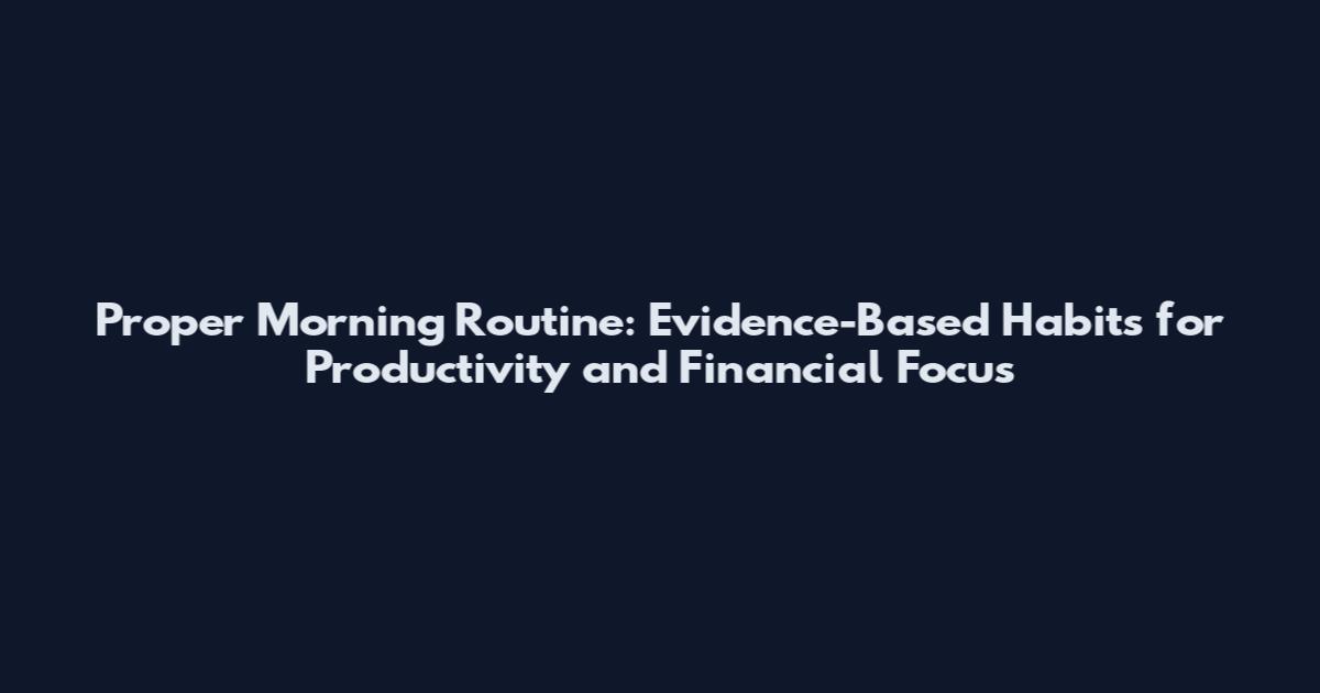 Proper Morning Routine: Evidence-Based Habits for Productivity and Financial Focus
