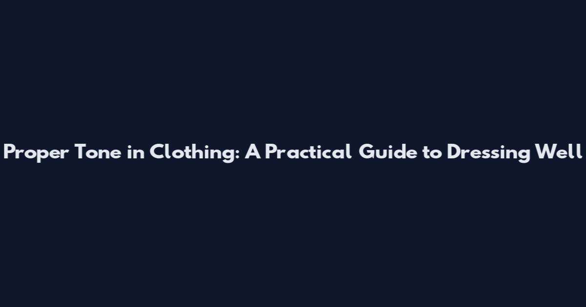 Proper Tone in Clothing: A Practical Guide to Dressing Well