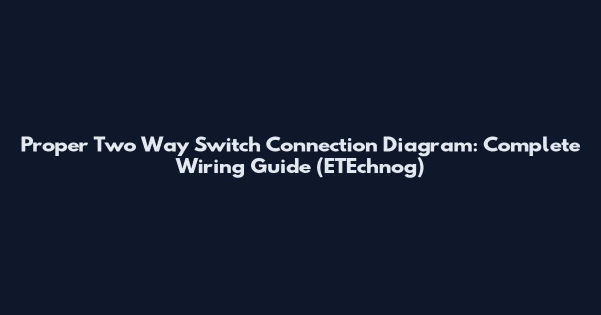 Proper Two Way Switch Connection Diagram: Complete Wiring Guide (ETEchnog)