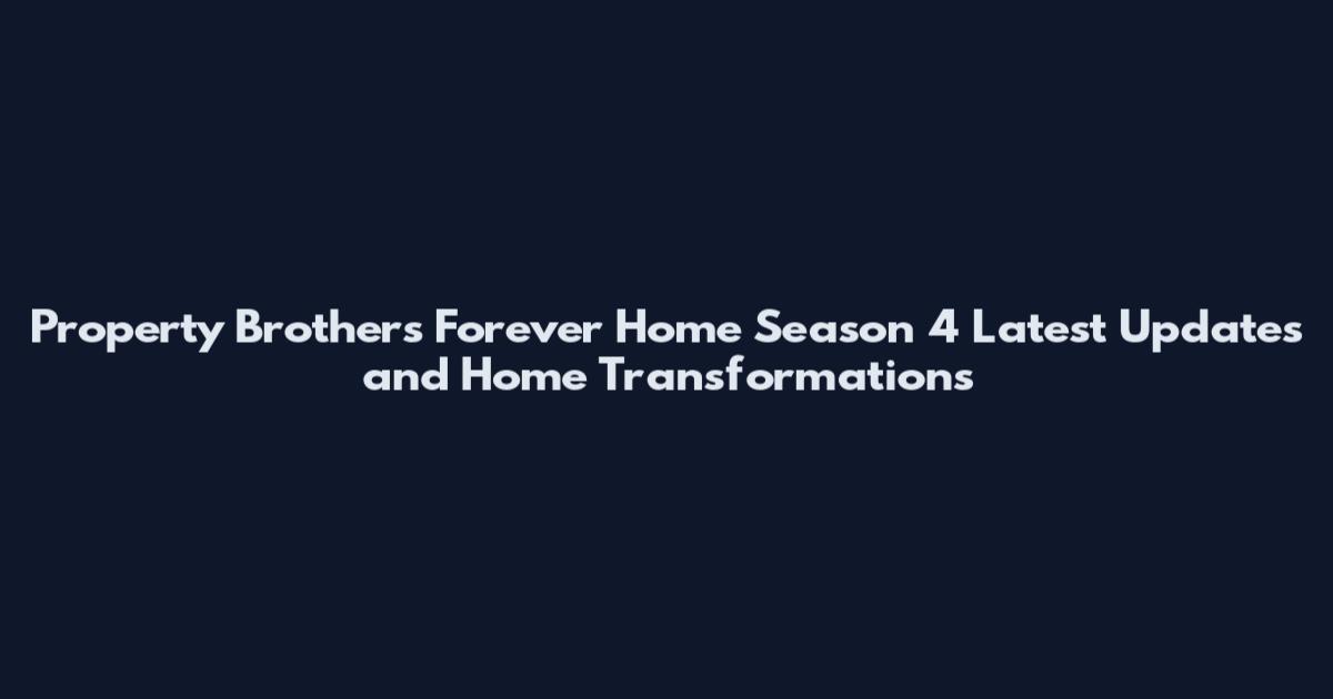 Property Brothers Forever Home Season 4 Latest Updates and Home Transformations